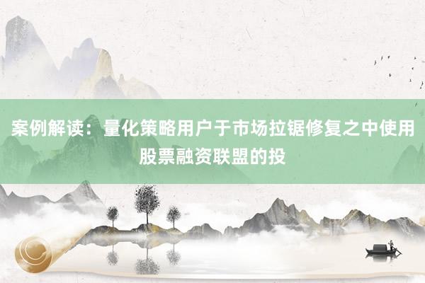 案例解读：量化策略用户于市场拉锯修复之中使用股票融资联盟的投