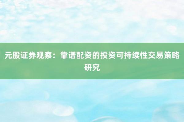 元股证券观察：靠谱配资的投资可持续性交易策略研究