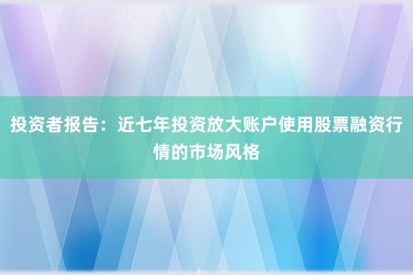 投资者报告:近七年投资放大账户使用股票融资行情的市场风格