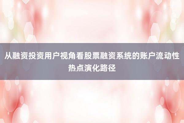 从融资投资用户视角看股票融资系统的账户流动性热点演化路径