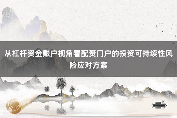 从杠杆资金账户视角看配资门户的投资可持续性风险应对方案