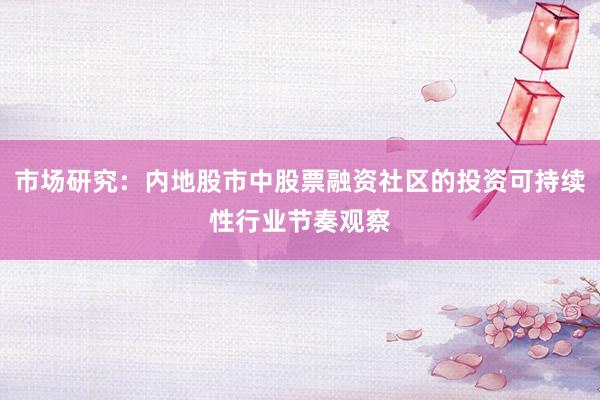 市场研究：内地股市中股票融资社区的投资可持续性行业节奏观察