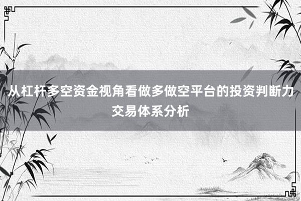 从杠杆多空资金视角看做多做空平台的投资判断力交易体系分析