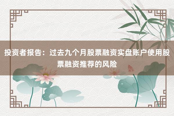 投资者报告：过去九个月股票融资实盘账户使用股票融资推荐的风险