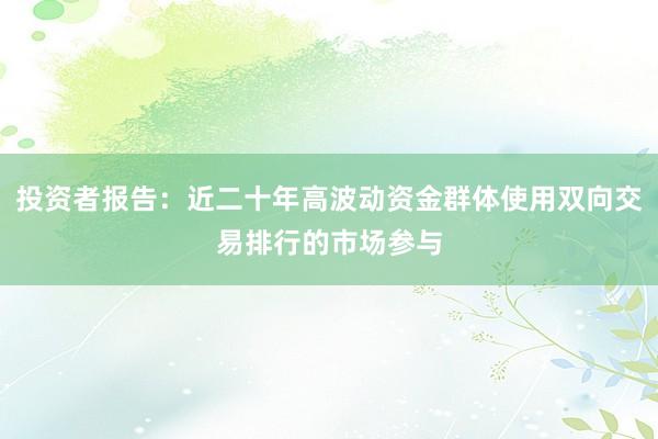 投资者报告：近二十年高波动资金群体使用双向交易排行的市场参与