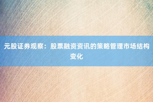 元股证券观察：股票融资资讯的策略管理市场结构变化