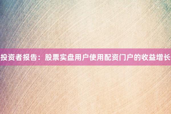 投资者报告：股票实盘用户使用配资门户的收益增长