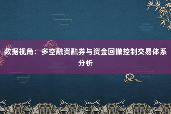 数据视角：多空融资融券与资金回撤控制交易体系分析