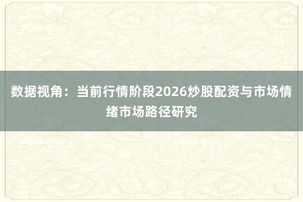 数据视角：当前行情阶段2026炒股配资与市场情绪市场路径研究