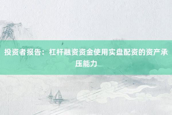 投资者报告:杠杆融资资金使用实盘配资的资产承压能力