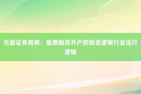 元股证券观察：股票融资开户的投资逻辑行业运行逻辑