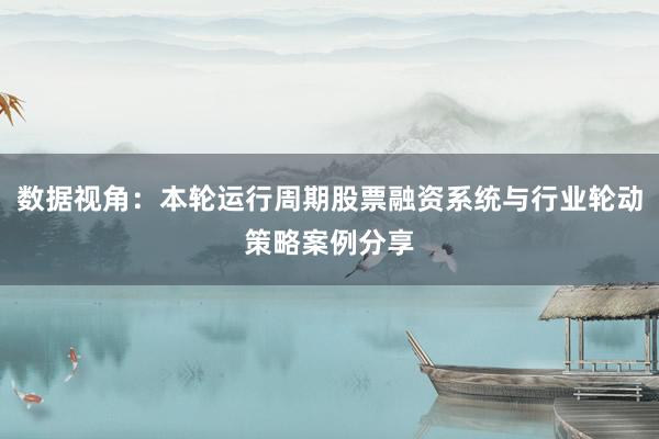 数据视角：本轮运行周期股票融资系统与行业轮动策略案例分享