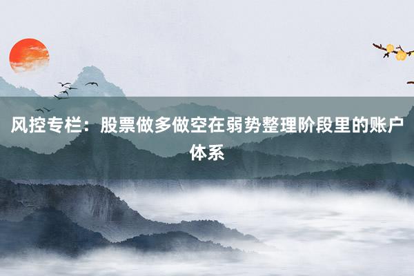 风控专栏：股票做多做空在弱势整理阶段里的账户体系