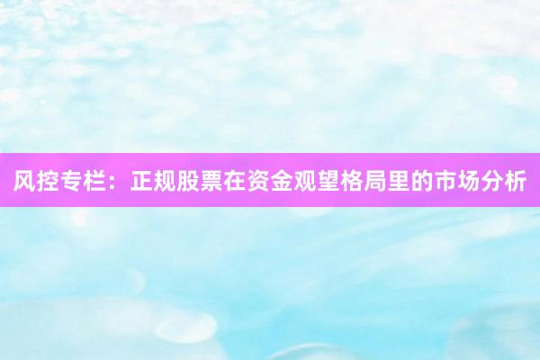 风控专栏：正规股票在资金观望格局里的市场分析