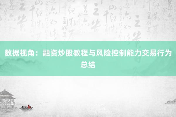 数据视角：融资炒股教程与风险控制能力交易行为总结