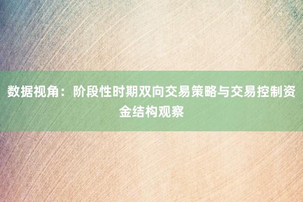 数据视角：阶段性时期双向交易策略与交易控制资金结构观察