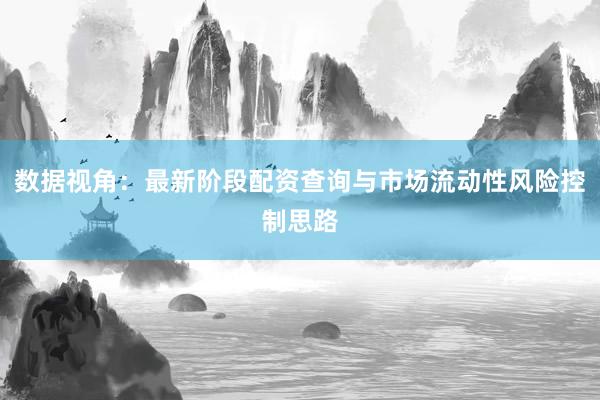 数据视角:最新阶段配资查询与市场流动性风险控制思路