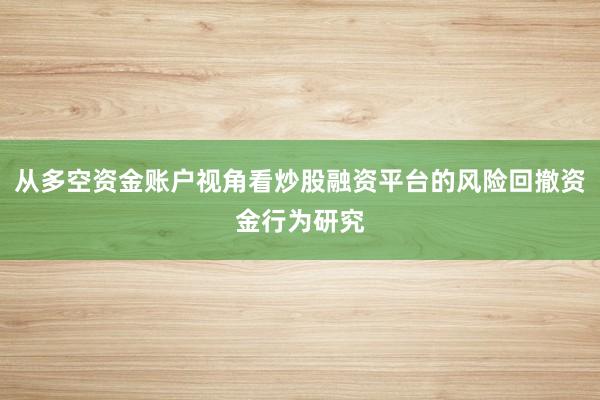 从多空资金账户视角看炒股融资平台的风险回撤资金行为研究