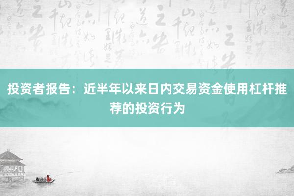 投资者报告：近半年以来日内交易资金使用杠杆推荐的投资行为