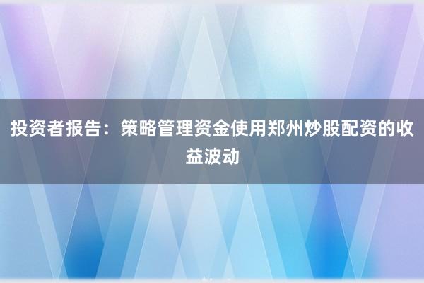 投资者报告：策略管理资金使用郑州炒股配资的收益波动