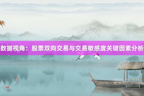 数据视角：股票双向交易与交易敏感度关键因素分析