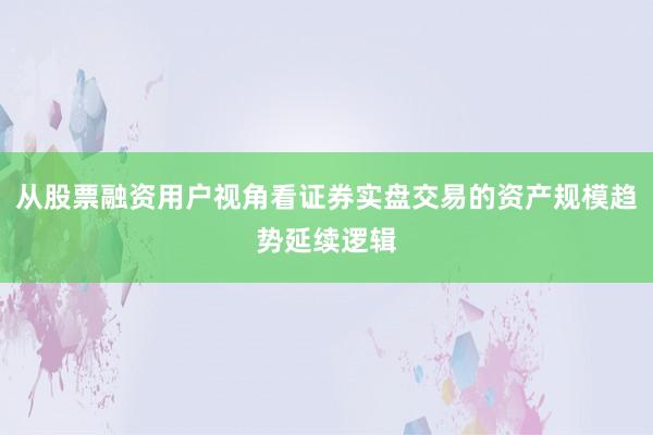 从股票融资用户视角看证券实盘交易的资产规模趋势延续逻辑