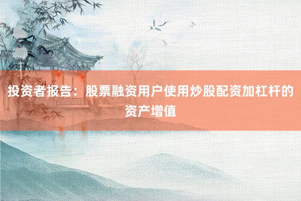 投资者报告：股票融资用户使用炒股配资加杠杆的资产增值