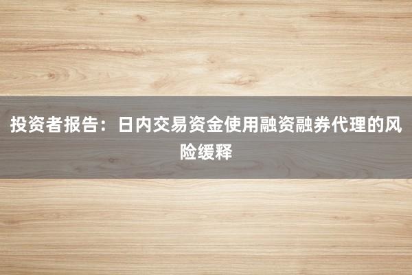 投资者报告：日内交易资金使用融资融券代理的风险缓释