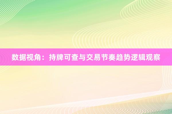 数据视角：持牌可查与交易节奏趋势逻辑观察