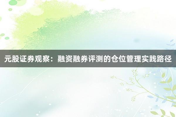 元股证券观察：融资融券评测的仓位管理实践路径