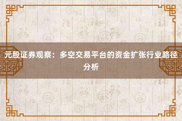 元股证券观察：多空交易平台的资金扩张行业路径分析