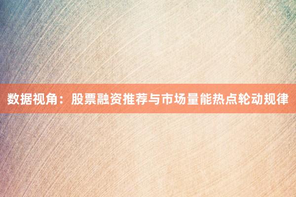 数据视角：股票融资推荐与市场量能热点轮动规律