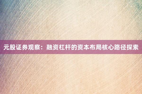 元股证券观察：融资杠杆的资本布局核心路径探索