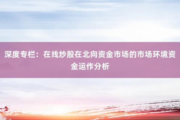 深度专栏：在线炒股在北向资金市场的市场环境资金运作分析