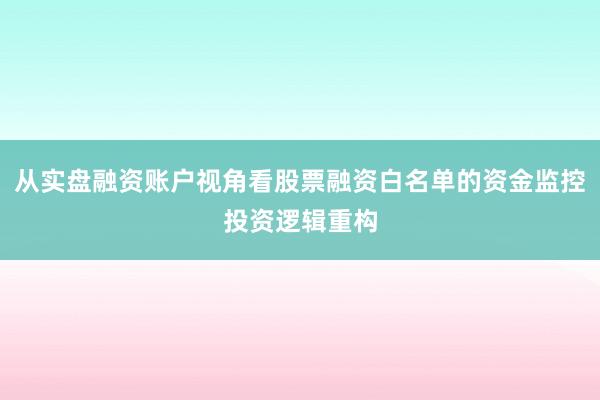 从实盘融资账户视角看股票融资白名单的资金监控投资逻辑重构
