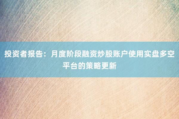 投资者报告：月度阶段融资炒股账户使用实盘多空平台的策略更新