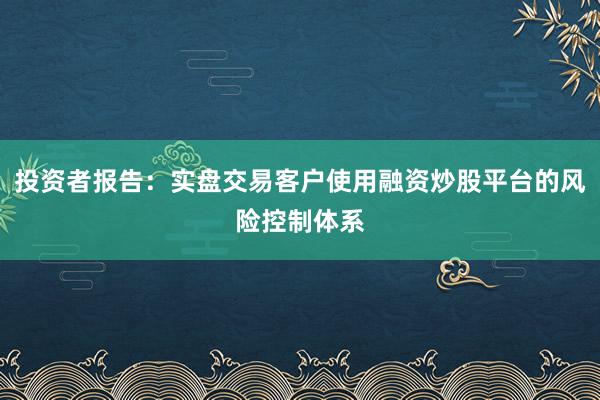 投资者报告：实盘交易客户使用融资炒股平台的风险控制体系