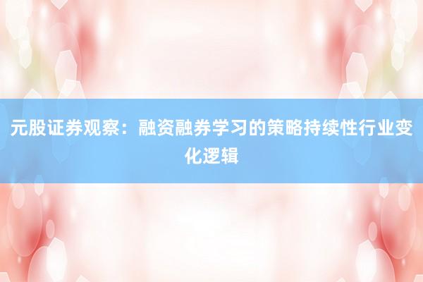 元股证券观察：融资融券学习的策略持续性行业变化逻辑