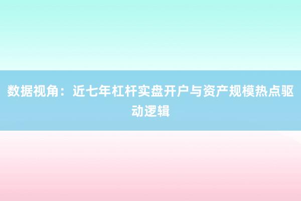 数据视角：近七年杠杆实盘开户与资产规模热点驱动逻辑