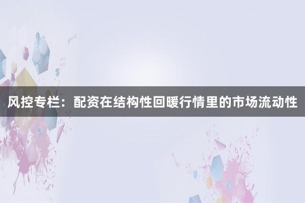 风控专栏：配资在结构性回暖行情里的市场流动性
