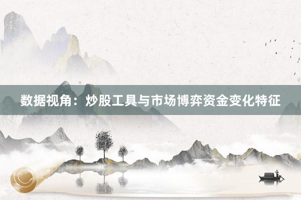 数据视角：炒股工具与市场博弈资金变化特征