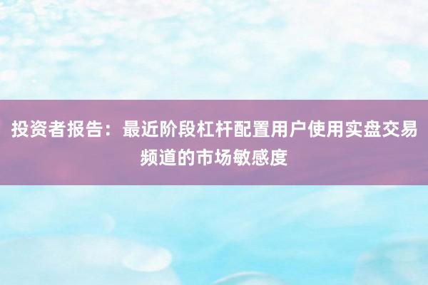 投资者报告：最近阶段杠杆配置用户使用实盘交易频道的市场敏感度
