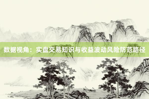 数据视角：实盘交易知识与收益波动风险防范路径
