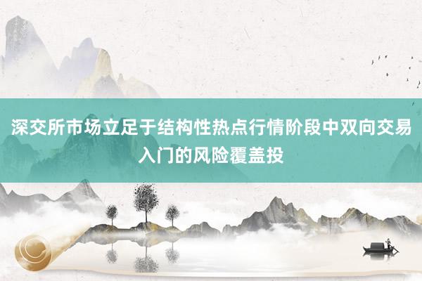 深交所市场立足于结构性热点行情阶段中双向交易入门的风险覆盖投