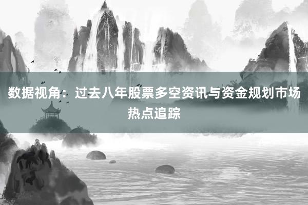 数据视角：过去八年股票多空资讯与资金规划市场热点追踪