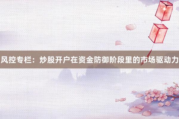 风控专栏：炒股开户在资金防御阶段里的市场驱动力