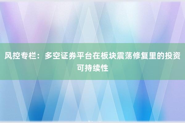 风控专栏：多空证券平台在板块震荡修复里的投资可持续性