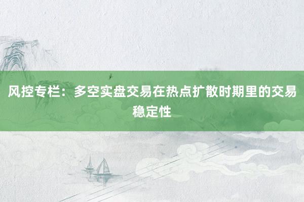 风控专栏：多空实盘交易在热点扩散时期里的交易稳定性
