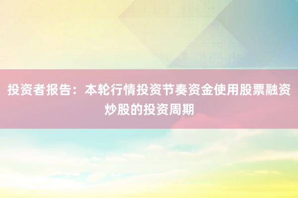 投资者报告：本轮行情投资节奏资金使用股票融资炒股的投资周期