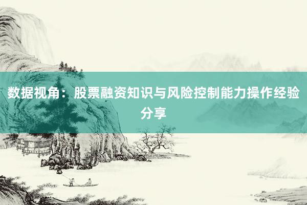 数据视角：股票融资知识与风险控制能力操作经验分享